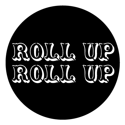 White 'Roll up Roll up' text in old carnival style font on a black circle gobo.